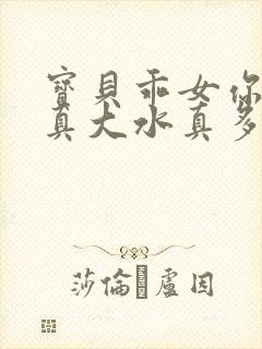 宝贝乖女你的奶真大水真多小说