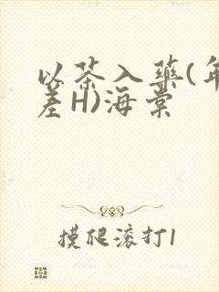 以茶入药(年龄差H)海棠