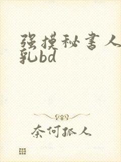 强摸秘书人妻大乳bd