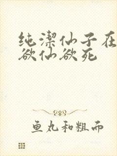 纯洁仙子在胯下欲仙欲死