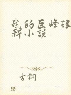 我的巨峰很软最新小说
