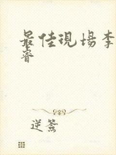 最佳现场李晟张睿