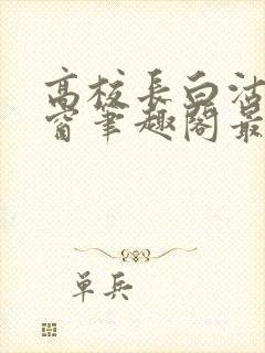 高校长白沽无弹窗笔趣阁最新章节