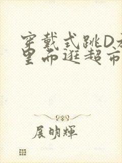 穿戴式跳D放在里面逛超市作文