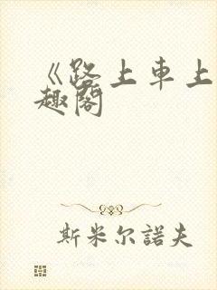 《路上车上》笔趣阁