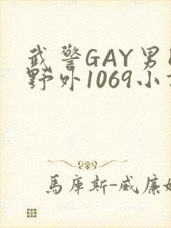 武警GAY男同野外1069小说
