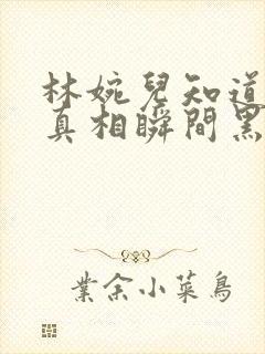 林婉儿知道林珙真相瞬间黑化