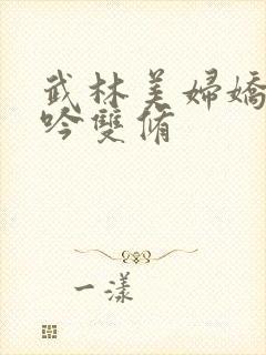 武林美妇娇呻浪吟双修