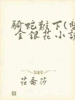 骑蛇难下(双) 金银花小说