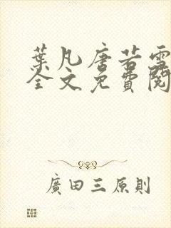 叶凡唐若雪小说全文免费阅读完整版笫3471章