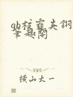 gb校霸夹钢笔笔趣阁