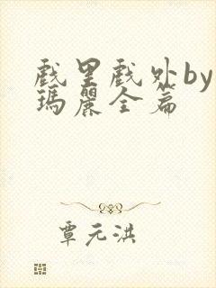 戏里戏外by苏玛丽全篇