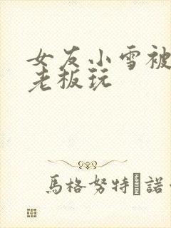 女友小雪被房东老板玩