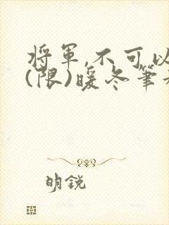 将军,不可以!(限)暖冬笔趣阁免费阅读