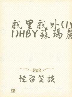 戏里戏外(1V1)HBY苏玛丽全文免费阅读