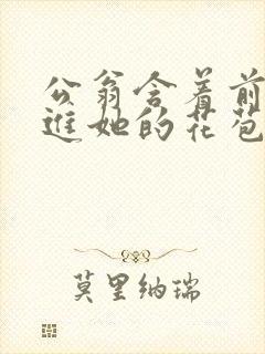 公翁含着前面挺进她的花苞