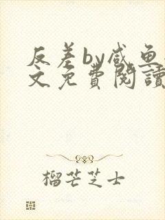 反差by咸鱼全文免费阅读笔趣阁