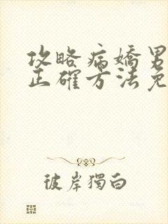 攻略病娇男配的正确方法免费阅读