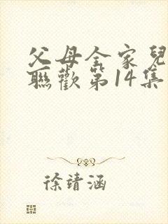 父母全家儿女大联欢第14集