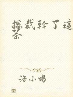 总裁干了这碗绿茶