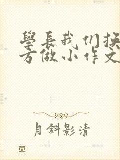 学长我们换个地方做小作文