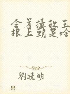 含着摄政王的紫根上朝是啥小说