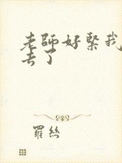 老师好紧我要进去了