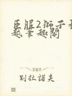 臣服2狮子和卓越笔趣阁