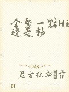 含紧一点H边做边走动