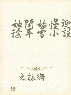 她开始慢迎迎合徐平雪小说