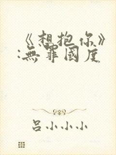 《想抱你》作者:无罪国度