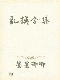 乱换合集