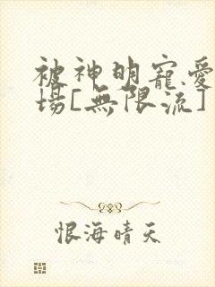 被神明宠爱的下场[无限流]