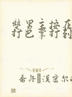 双男主按在怀里打巴掌打到哭