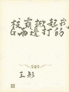 校霸掀起我光PG两边打的