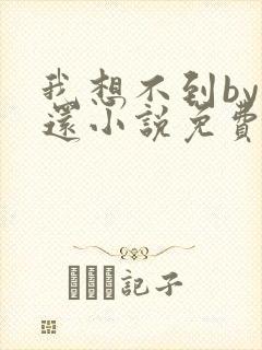 我想不到by孟还小说免费阅读