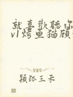 就喜欢听你叫1v1烤鱼猫顾浅浅