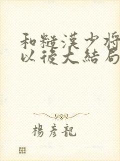 和糙汉少将闪婚以后大结局