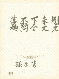 落不下未删减笔趣阁全文免费阅读