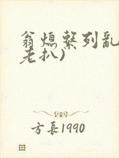 翁熄系列乱 (老扒)