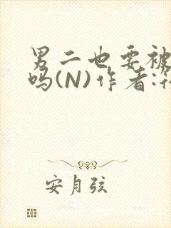 男二也要被爆炒吗(N)作者:筏喻