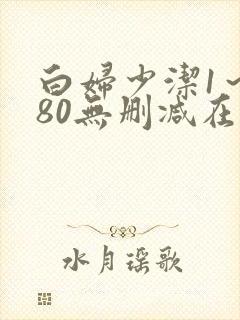 白妇少洁1～180无删减在线阅读