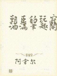 朝臣的玩宠深杯酒满笔趣阁