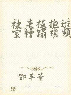 被老板抱进办公室糟蹋视频