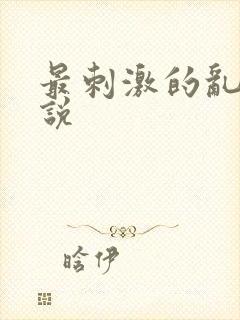 最刺激的乱惀小说
