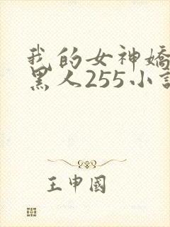 我的女神娇妻与黑人255小说