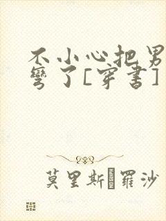 不小心把男主掰弯了[穿书]