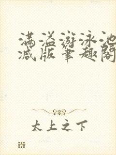 满溢游泳池无删减版笔趣阁小说