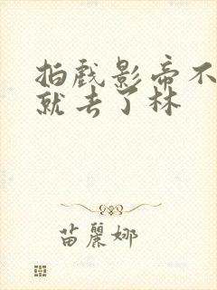 拍戏影帝不小心就去了林