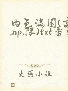 肉色满园(高h,np,限)txt番外篇